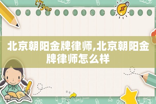 北京朝陽(yáng)金牌律師,北京朝陽(yáng)金牌律師怎么樣