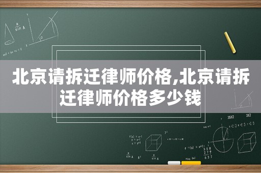 北京請(qǐng)拆遷律師價(jià)格,北京請(qǐng)拆遷律師價(jià)格多少錢