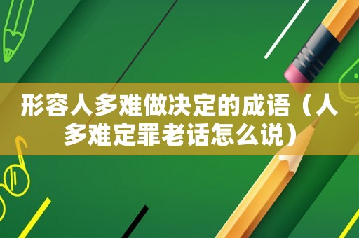 形容人多難做決定的成語(yǔ)（人多難定罪老話怎么說(shuō)）
