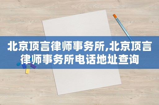 北京頂言律師事務(wù)所,北京頂言律師事務(wù)所電話地址查詢