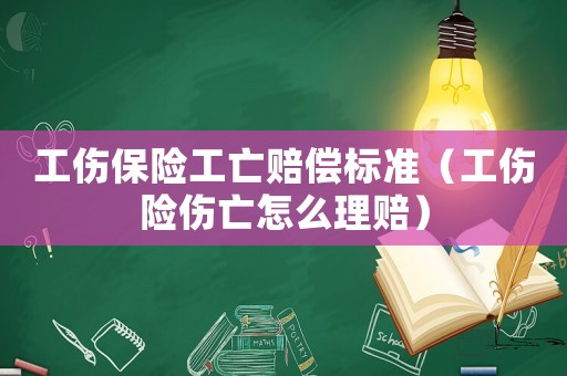 工傷保險工亡賠償標準（工傷險傷亡怎么理賠）