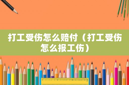 打工受傷怎么賠付（打工受傷怎么報(bào)工傷）