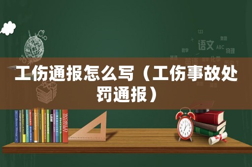 工傷通報(bào)怎么寫(xiě)（工傷事故處罰通報(bào)）
