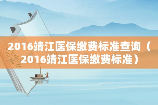 2016靖江醫(yī)保繳費(fèi)標(biāo)準(zhǔn)查詢（2016靖江醫(yī)保繳費(fèi)標(biāo)準(zhǔn)）