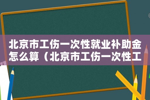 北京市工傷一次性就業(yè)補(bǔ)助金怎么算（北京市工傷一次性工傷醫(yī)療）