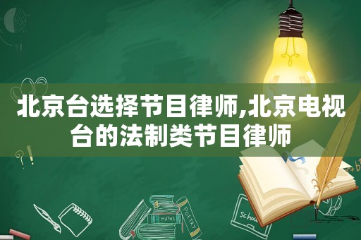 北京臺(tái)選擇節(jié)目律師,北京電視臺(tái)的法制類節(jié)目律師