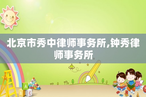 北京市秀中律師事務(wù)所,鐘秀律師事務(wù)所