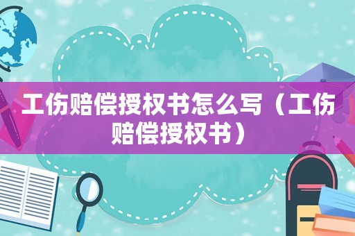 工傷賠償授權書怎么寫（工傷賠償授權書）