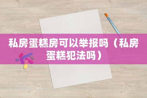 私房蛋糕房可以舉報(bào)嗎（私房蛋糕犯法嗎）