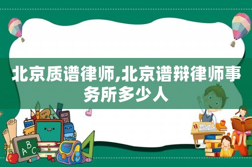 北京質(zhì)譜律師,北京譜辯律師事務(wù)所多少人