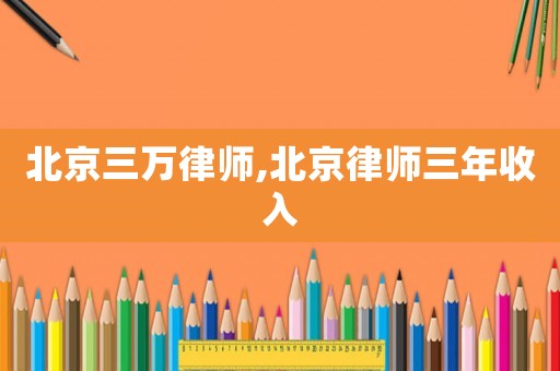 北京三萬律師,北京律師三年收入