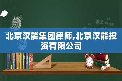 北京漢能集團(tuán)律師,北京漢能投資有限公司