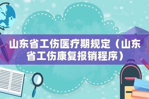 山東省工傷醫(yī)療期規(guī)定（山東省工傷康復報銷程序）
