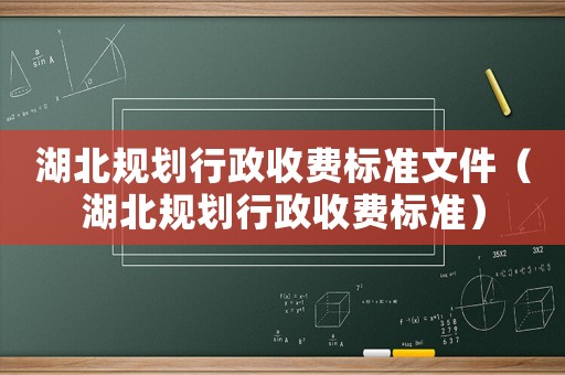 湖北規(guī)劃行政收費(fèi)標(biāo)準(zhǔn)文件（湖北規(guī)劃行政收費(fèi)標(biāo)準(zhǔn)）