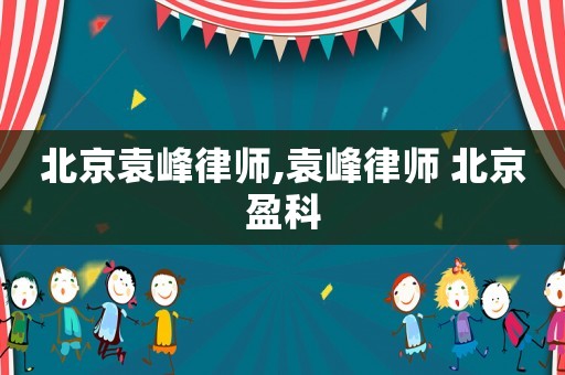 北京袁峰律師,袁峰律師 北京盈科