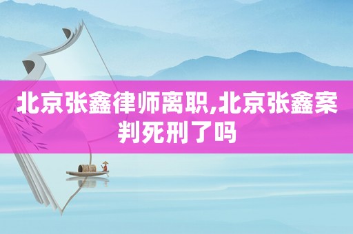 北京張?chǎng)温蓭熾x職,北京張?chǎng)伟概兴佬塘藛? title=