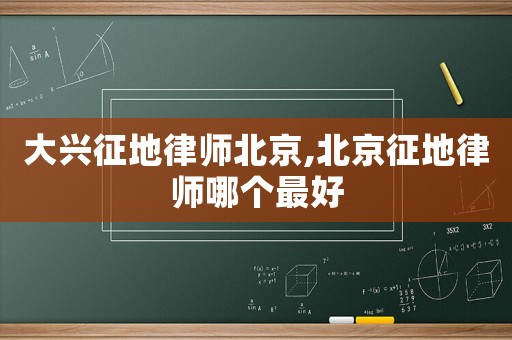 大興征地律師北京,北京征地律師哪個最好