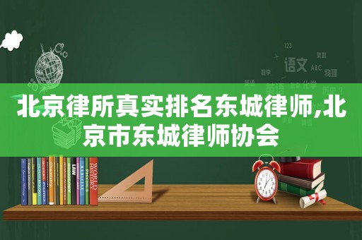 北京律所真實(shí)排名東城律師,北京市東城律師協(xié)會(huì)