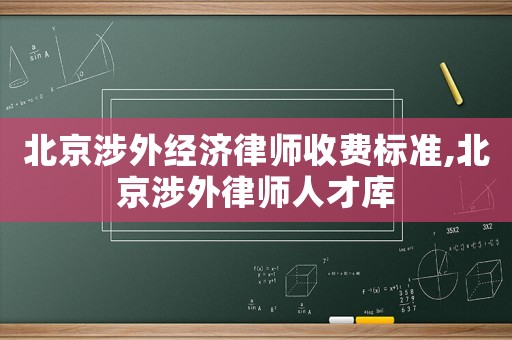 北京涉外經(jīng)濟(jì)律師收費(fèi)標(biāo)準(zhǔn),北京涉外律師人才庫