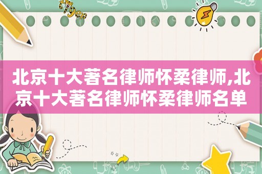 北京十大著名律師懷柔律師,北京十大著名律師懷柔律師名單