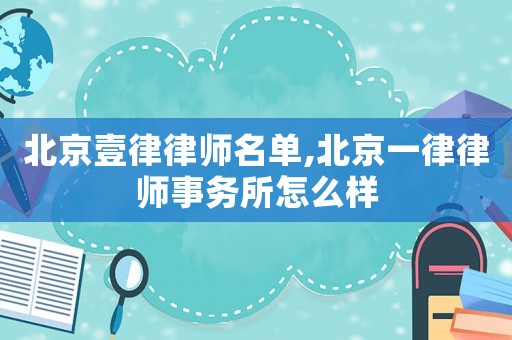 北京壹律律師名單,北京一律律師事務(wù)所怎么樣