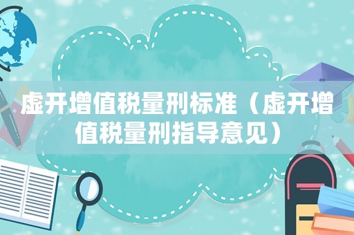 虛開增值稅量刑標(biāo)準(zhǔn)（虛開增值稅量刑指導(dǎo)意見）