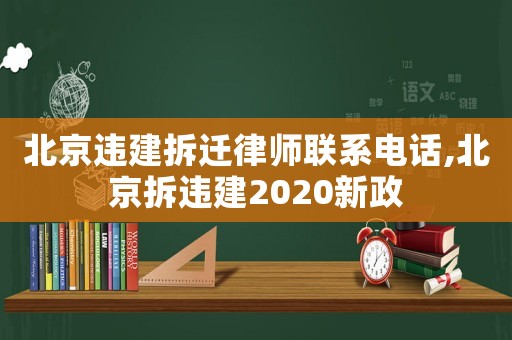 北京違建拆遷律師聯(lián)系電話,北京拆違建2020新政