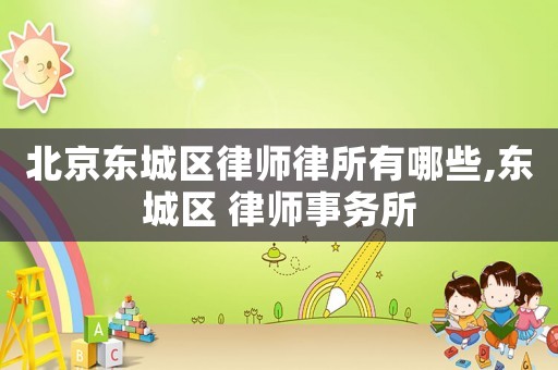 北京東城區(qū)律師律所有哪些,東城區(qū) 律師事務(wù)所