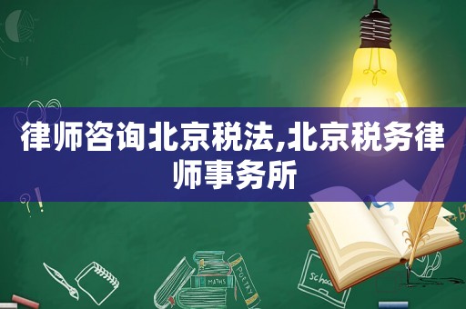 律師咨詢北京稅法,北京稅務(wù)律師事務(wù)所