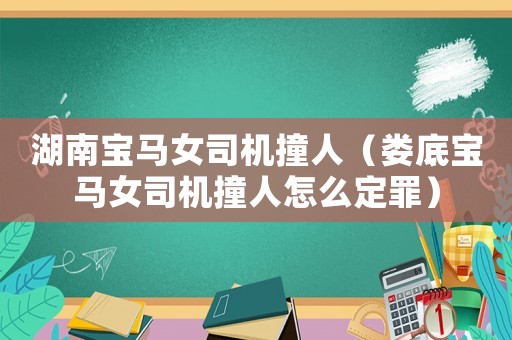 湖南寶馬女司機撞人（婁底寶馬女司機撞人怎么定罪）