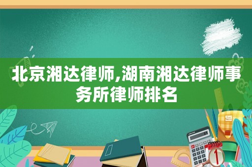 北京湘達(dá)律師,湖南湘達(dá)律師事務(wù)所律師排名
