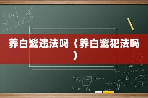 養(yǎng)白鷺違法嗎（養(yǎng)白鷺犯法嗎）