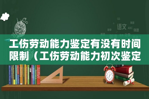 工傷勞動(dòng)能力鑒定有沒(méi)有時(shí)間限制（工傷勞動(dòng)能力初次鑒定申請(qǐng)時(shí)限）