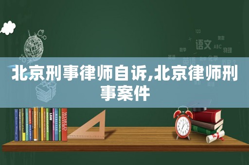 北京刑事律師自訴,北京律師刑事案件