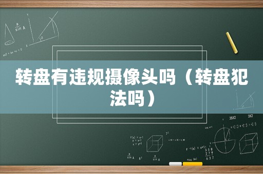 轉(zhuǎn)盤有違規(guī)攝像頭嗎（轉(zhuǎn)盤犯法嗎）