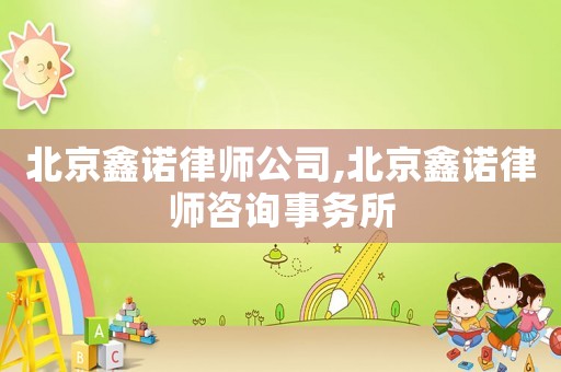 北京鑫諾律師公司,北京鑫諾律師咨詢事務(wù)所
