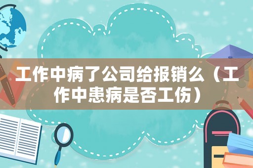 工作中病了公司給報(bào)銷么（工作中患病是否工傷）