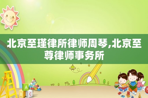 北京至瑾律所律師周琴,北京至尊律師事務(wù)所