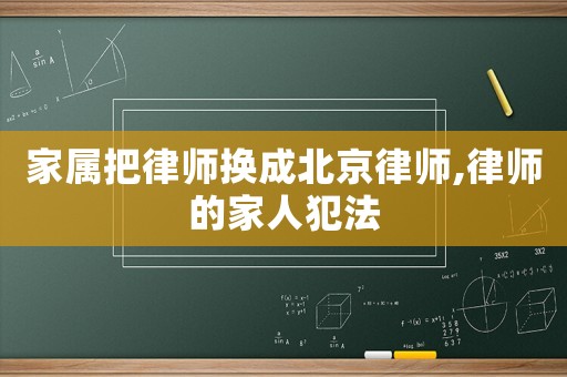 家屬把律師換成北京律師,律師的家人犯法