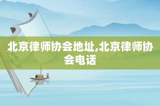 北京律師協(xié)會地址,北京律師協(xié)會電話