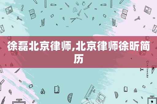 徐磊北京律師,北京律師徐昕簡(jiǎn)歷