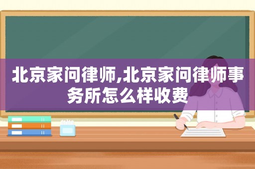 北京家問(wèn)律師,北京家問(wèn)律師事務(wù)所怎么樣收費(fèi)