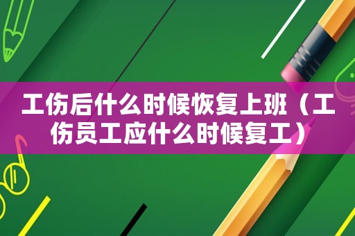 工傷后什么時(shí)候恢復(fù)上班（工傷員工應(yīng)什么時(shí)候復(fù)工）