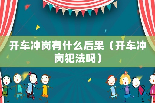 開車沖崗有什么后果（開車沖崗犯法嗎）