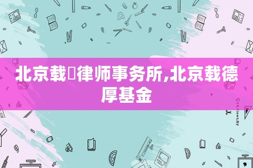北京載徳律師事務(wù)所,北京載德厚基金