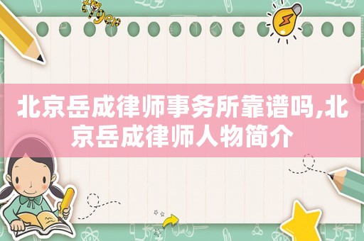 北京岳成律師事務(wù)所靠譜嗎,北京岳成律師人物簡(jiǎn)介