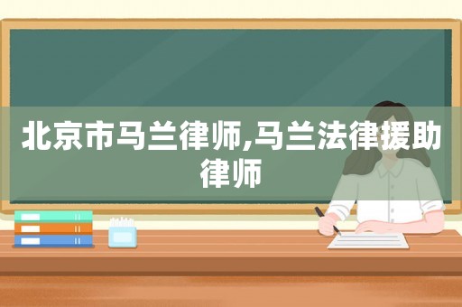 北京市馬蘭律師,馬蘭法律援助律師