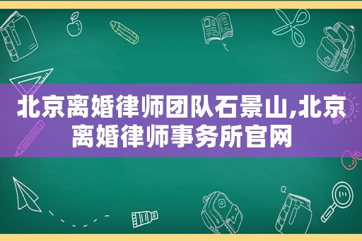 北京離婚律師團(tuán)隊(duì)石景山,北京離婚律師事務(wù)所官網(wǎng)