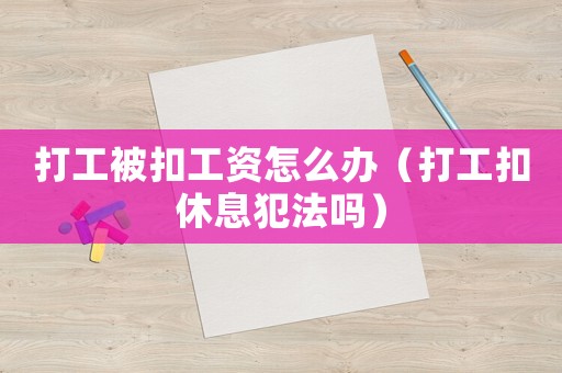 打工被扣工資怎么辦（打工扣休息犯法嗎）