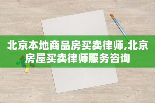 北京本地商品房買賣律師,北京房屋買賣律師服務(wù)咨詢